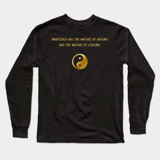 Whatever Has The Nature of Arising Has The Nature of Ceasing. Long Sleeve T-Shirt